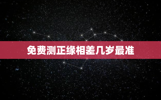 免费测正缘相差几岁最准，测试正缘和你相差多少岁