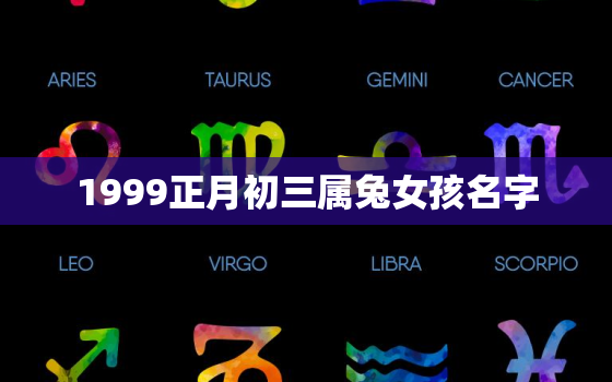 1999正月初三属兔女孩名字，1999年正月初三的女孩命好吗