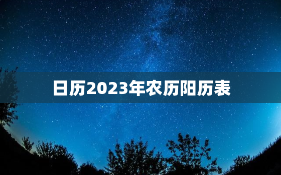 日历2023年农历阳历表，日历2023年农历阳历表查询