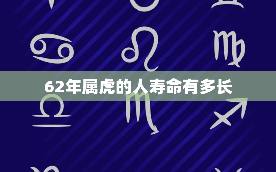 62年属虎的人寿命有多长，62年属虎人的终身寿命