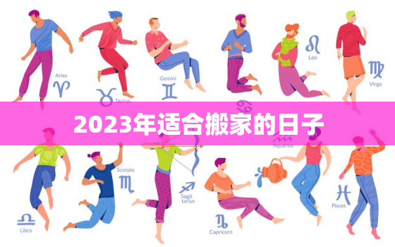 2023年适合搬家的日子，2023年三月适合搬家的日子