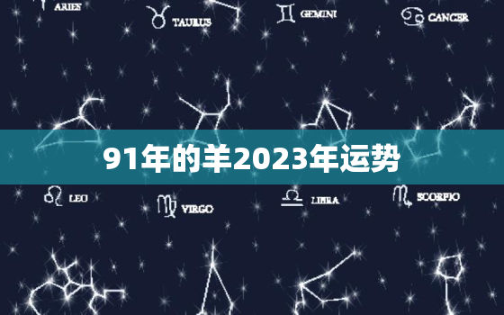 91年的羊2023年运势，91年的羊2023年运势男