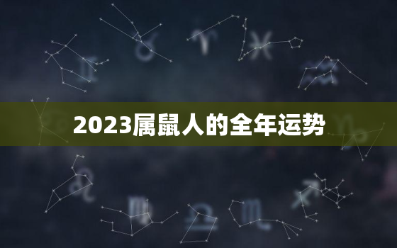 2023属鼠人的全年运势，2023属鼠人全年运势男1984