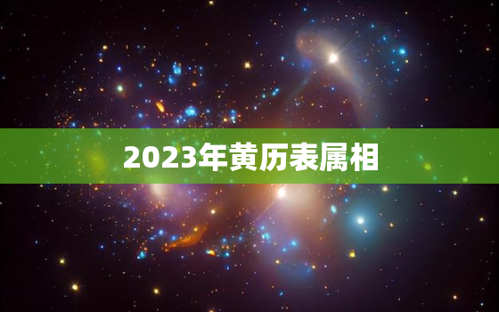 2023年黄历表属相，2023年黄历吉日查询