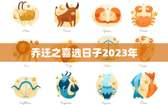 乔迁之喜选日子2023年，2020乔迁选日子一览表