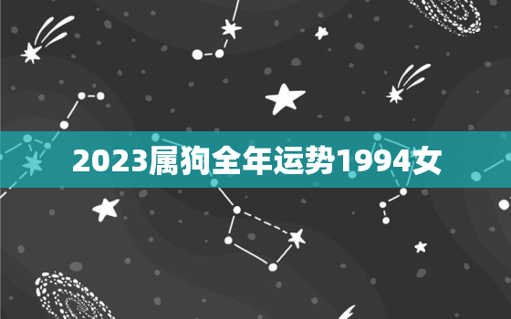 2023属狗全年运势1994女，94属狗2023到2024运势