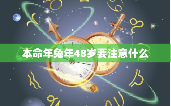 本命年兔年48岁要注意什么，本命年属兔