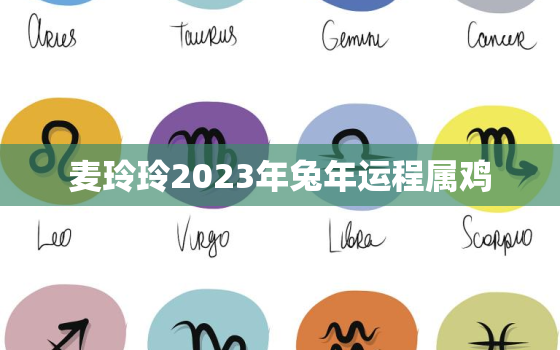 麦玲玲2023年兔年运程属鸡，麦玲玲2021属鸡运程