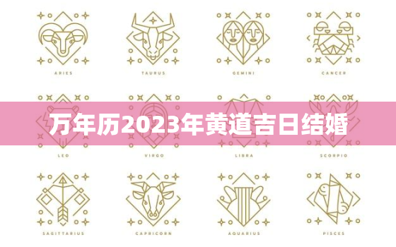 万年历2023年黄道吉日结婚，2023年结婚的黄道吉日