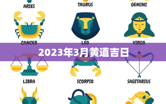 2023年3月黄道吉日，2023年3月黄道吉日查询一览表