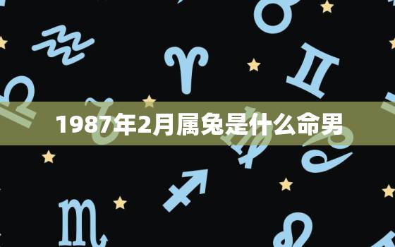 1987年2月属兔是什么命男，87年二月男兔是什么命