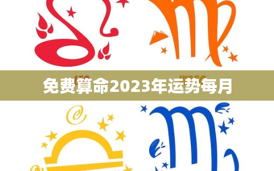 免费算命2023年运势每月，运势2023年运势