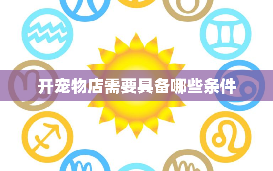 开宠物店需要具备哪些条件，宠物美容学校正规学费多少钱