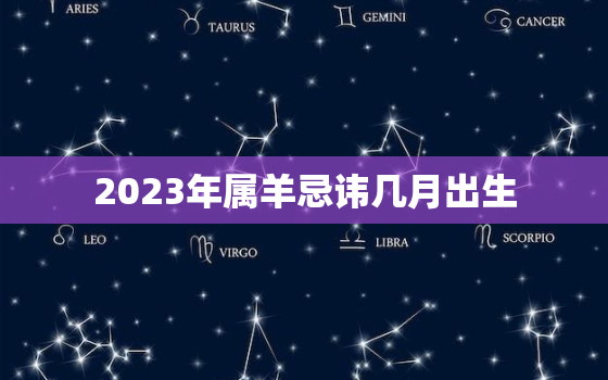 2023年属羊忌讳几月出生，2023年属羊好不好