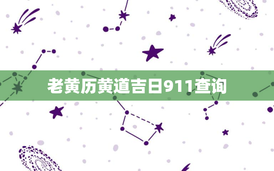 老黄历黄道吉日911查询，老黄历吉日查询911查询