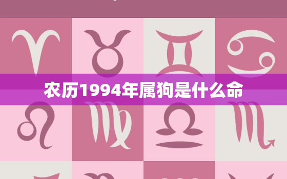 农历1994年属狗是什么命，1994年属狗的最佳配偶