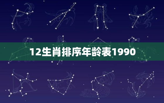 12生肖排序年龄表1990，12生肖排序年龄表1976