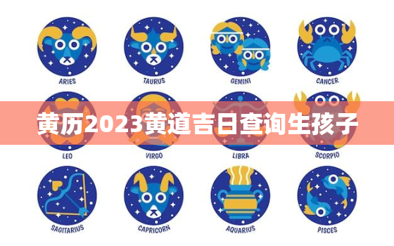 黄历2023黄道吉日查询生孩子，2021黄历 生孩子