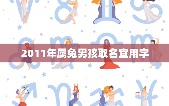 2011年属兔男孩取名宜用字，2011年属兔的男孩子起名字