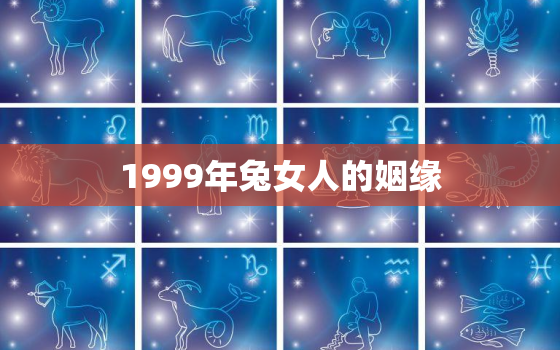 1999年兔女人的姻缘，1999年属兔女的姻缘