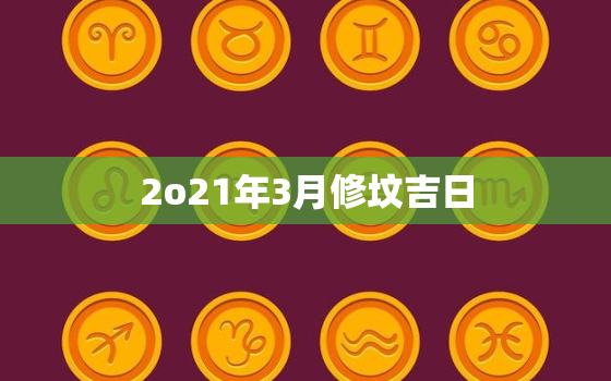 2o21年3月修坟吉日，三月修坟吉日