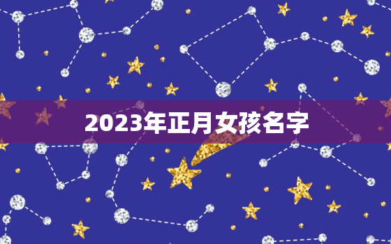 2023年正月女孩名字，2021正月23出生女宝