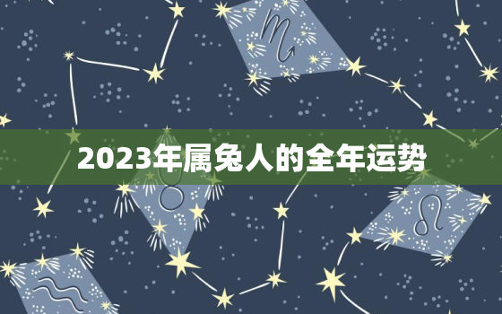 2023年属兔人的全年运势，2023年属兔运势及运程