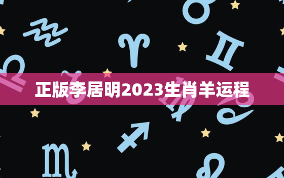 正版李居明2023生肖羊运程，李居明属羊2022