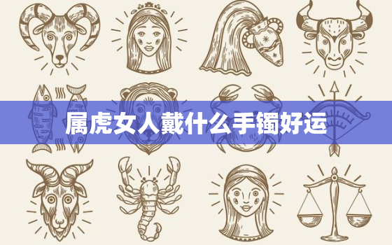 属虎女人戴什么手镯好运，属虎的女人戴什么手串招财