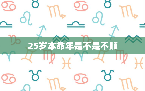 25岁本命年是不是不顺，25岁本命年你有多惨