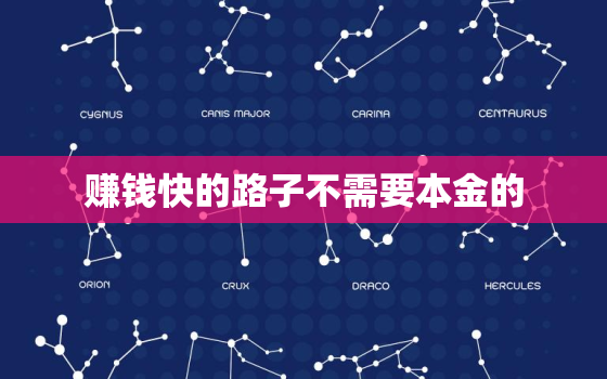 赚钱快的路子不需要本金的，无本钱一个月内赚5万