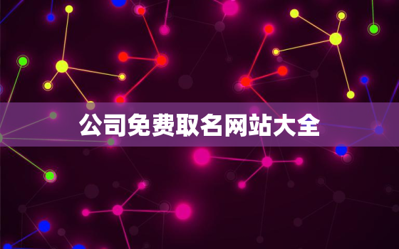 公司免费取名网站大全，免费取公司名字