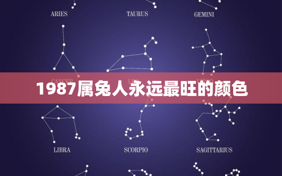 1987属兔人永远最旺的颜色，87年属兔人最穷不过36岁