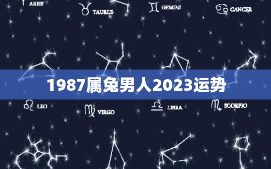 1987属兔男人2023运势，1987年属兔男2022年属兔35岁运气差