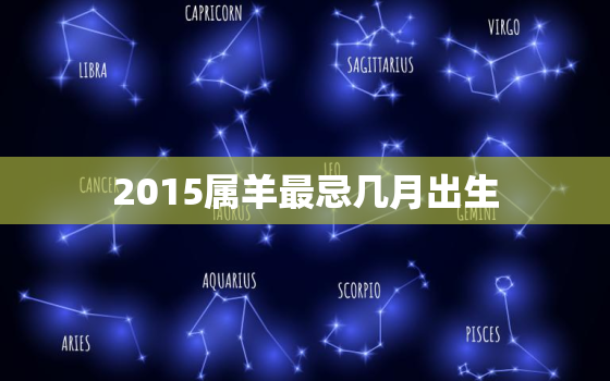 2015属羊最忌几月出生，属羊人离不开的两个贵人是谁