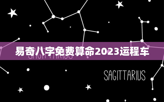 易奇八字免费算命2023运程车，易奇八字2022