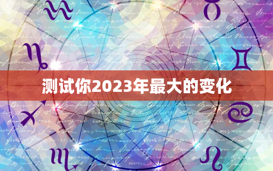 测试你2023年最大的变化，测有什么好运会马上到