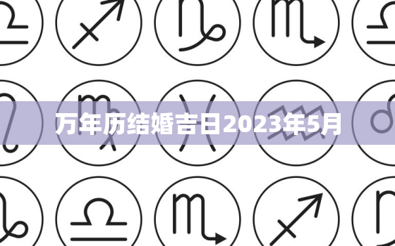 万年历结婚吉日2023年5月，2023年5月适合结婚的日子