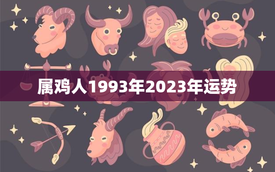 属鸡人1993年2023年运势，1993年属鸡2023年运势及运程每月运程