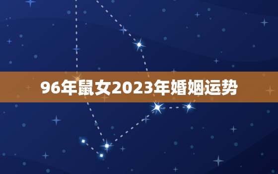 96年鼠女2023年婚姻运势，96年的鼠在2023年怎么样