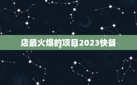 店最火爆的项目2023快餐，2021年最火的快餐店