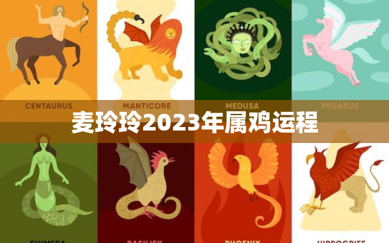 麦玲玲2023年属鸡运程，麦玲玲2020年下半年运势鸡