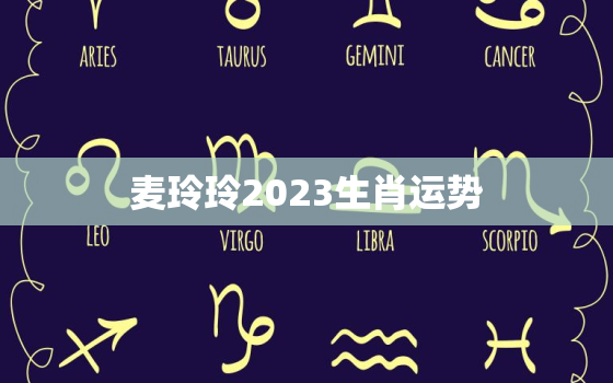 麦玲玲2023生肖运势，麦玲玲2021年下半年运程十二生肖运程