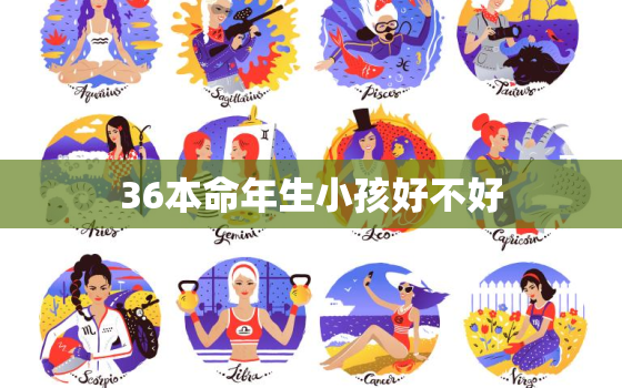 36本命年生小孩好不好，本命年36生孩子