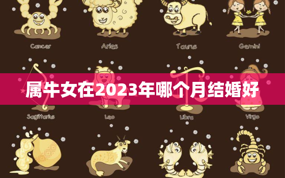 属牛女在2023年哪个月结婚好，属牛女2022年3月哪天结婚好