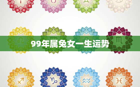 99年属兔女一生运势，1999年属兔女一生运势