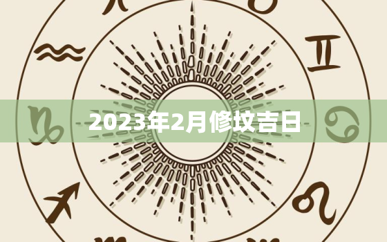 2023年2月修坟吉日，农历2023年2月修坟吉日