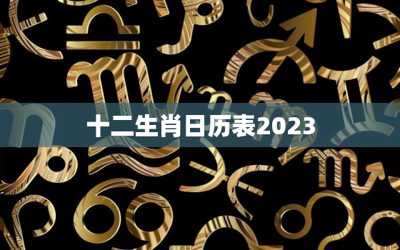 十二生肖日历表2023，十二生肖日历表2021年12月13日