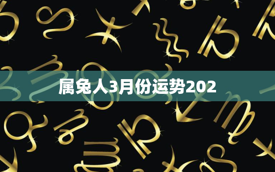 属兔人3月份运势202，属兔三月运势2021