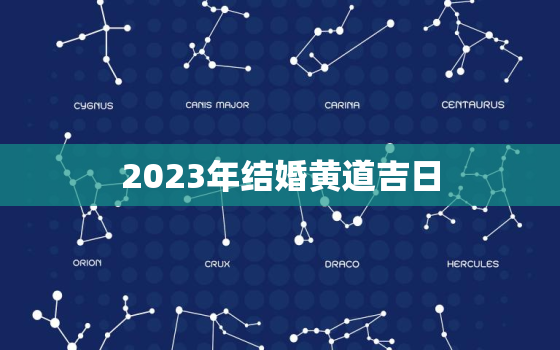 2023年结婚黄道吉日，2023年结婚吉日查询